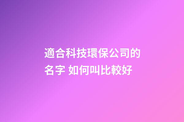 適合科技環保公司的名字 如何叫比較好-第1張-公司起名-玄機派